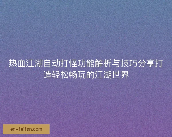 热血江湖自动打怪功能解析与技巧分享打造轻松畅玩的江湖世界
