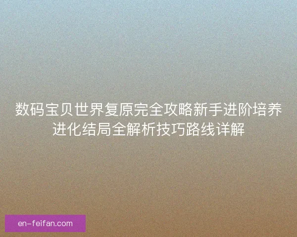数码宝贝世界复原完全攻略新手进阶培养进化结局全解析技巧路线详解